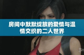 房间中默默绽放的爱情与温情交织的二人世界