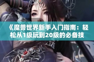 《魔兽世界新手入门指南：轻松从1级玩到20级的必备技巧》