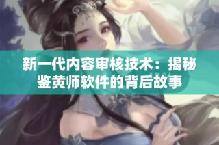 新一代内容审核技术：揭秘鉴黄师软件的背后故事