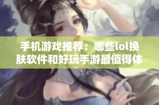 手机游戏推荐：哪些lol换肤软件和好玩手游最值得体验