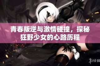 青春叛逆与激情碰撞，探秘狂野少女的心路历程