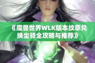 《魔兽世界WLK版本纹章兑换坐骑全攻略与推荐》