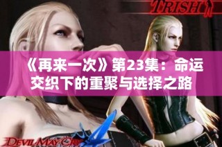 《再来一次》第23集：命运交织下的重聚与选择之路