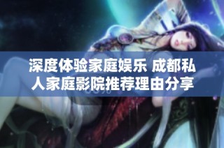 深度体验家庭娱乐 成都私人家庭影院推荐理由分享