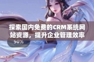 探索国内免费的CRM系统网站资源，提升企业管理效率