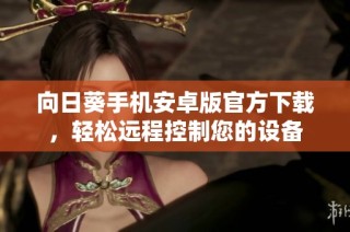 向日葵手机安卓版官方下载，轻松远程控制您的设备