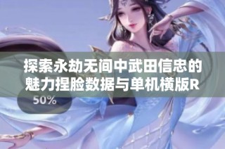探索永劫无间中武田信忠的魅力捏脸数据与单机横版RPG乐趣