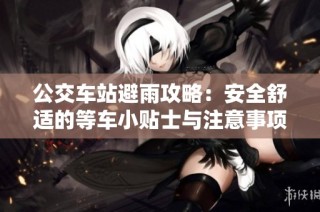 公交车站避雨攻略：安全舒适的等车小贴士与注意事项