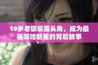 19岁老狼崭露头角，成为最强嘻哈新星的背后故事