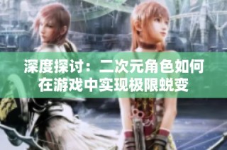深度探讨：二次元角色如何在游戏中实现极限蜕变