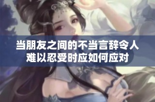 当朋友之间的不当言辞令人难以忍受时应如何应对