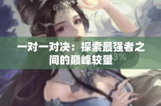 一对一对决：探索最强者之间的巅峰较量