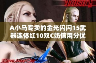 A小马专卖的金光闪闪15武器连体红10双C奶信用分优惠活动详解