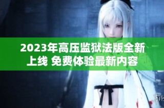 2023年高压监狱法版全新上线 免费体验最新内容