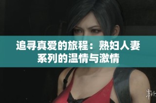 追寻真爱的旅程：熟妇人妻系列的温情与激情