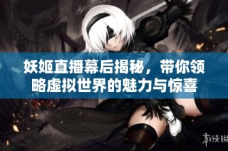 妖姬直播幕后揭秘，带你领略虚拟世界的魅力与惊喜