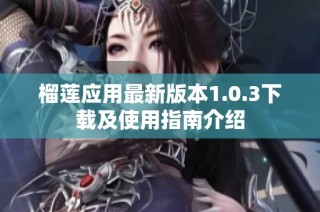 榴莲应用最新版本1.0.3下载及使用指南介绍