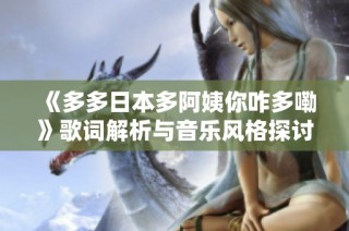 《多多日本多阿姨你咋多嘞》歌词解析与音乐风格探讨