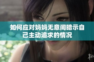 如何应对妈妈无意间暗示自己主动追求的情况