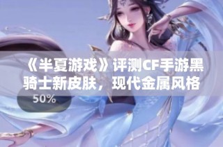 《半夏游戏》评测CF手游黑骑士新皮肤，现代金属风格与银月系相似