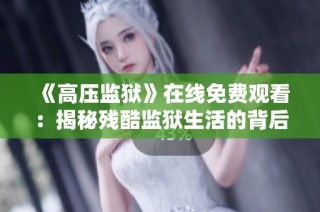 《高压监狱》在线免费观看：揭秘残酷监狱生活的背后真相