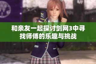 和亲友一起探讨剑网3中寻找师傅的乐趣与挑战