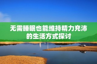 无需睡眠也能维持精力充沛的生活方式探讨