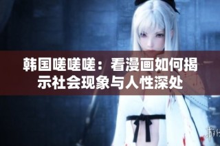 韩国嗟嗟嗟：看漫画如何揭示社会现象与人性深处