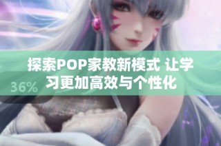 探索POP家教新模式 让学习更加高效与个性化