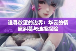 追寻欲望的边界：华云的情感纠葛与选择探险