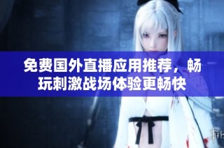 免费国外直播应用推荐，畅玩刺激战场体验更畅快