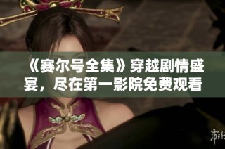 《赛尔号全集》穿越剧情盛宴，尽在第一影院免费观看