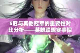 S冠与其他冠军的重要性对比分析——英雄联盟赛事探讨