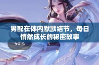男配在体内默默结节，每日悄然成长的秘密故事