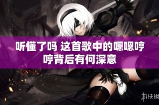 听懂了吗 这首歌中的嗯嗯哼哼背后有何深意
