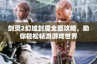 剑灵2幻域封魔全面攻略，助你轻松畅游游戏世界