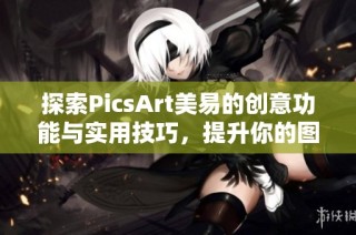 探索PicsArt美易的创意功能与实用技巧，提升你的图片编辑能力