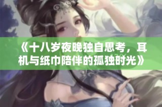 《十八岁夜晚独自思考，耳机与纸巾陪伴的孤独时光》