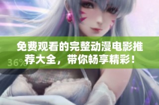 免费观看的完整动漫电影推荐大全，带你畅享精彩！