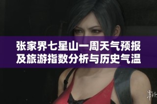 张家界七星山一周天气预报及旅游指数分析与历史气温回顾