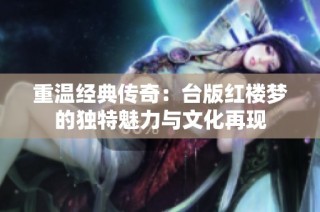 重温经典传奇：台版红楼梦的独特魅力与文化再现