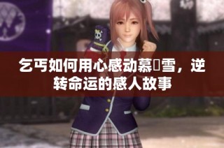 乞丐如何用心感动慕葇雪，逆转命运的感人故事
