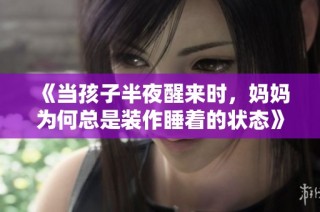 《当孩子半夜醒来时，妈妈为何总是装作睡着的状态》