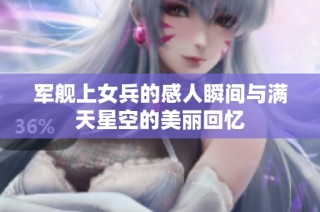军舰上女兵的感人瞬间与满天星空的美丽回忆