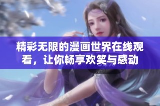 精彩无限的漫画世界在线观看，让你畅享欢笑与感动