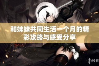 和妹妹共同生活一个月的精彩攻略与感受分享