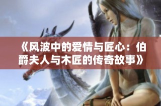 《风波中的爱情与匠心：伯爵夫人与木匠的传奇故事》