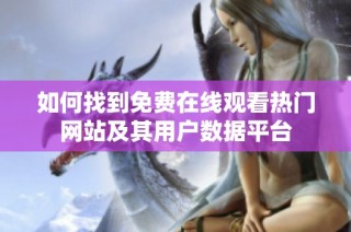 如何找到免费在线观看热门网站及其用户数据平台