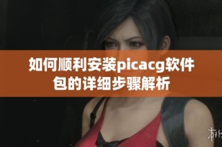 如何顺利安装picacg软件包的详细步骤解析