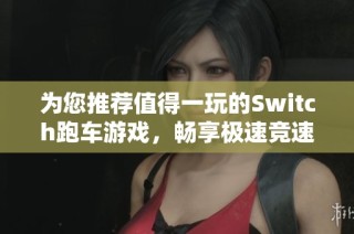 为您推荐值得一玩的Switch跑车游戏，畅享极速竞速乐趣
